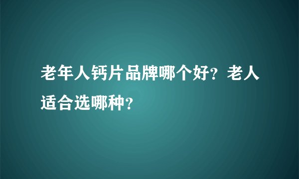 老年人钙片品牌哪个好？老人适合选哪种？