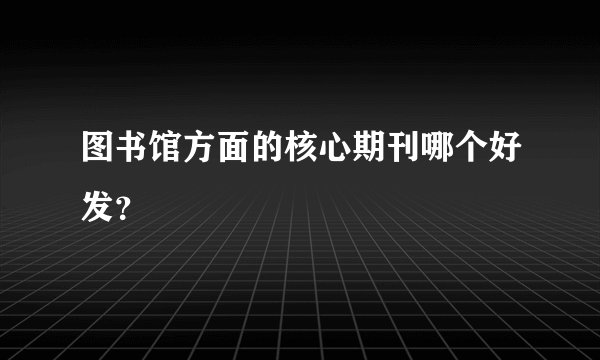 图书馆方面的核心期刊哪个好发？