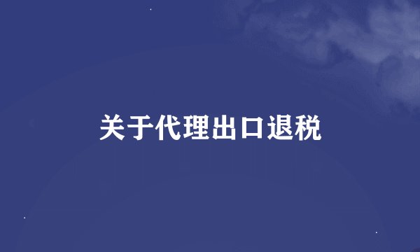 关于代理出口退税