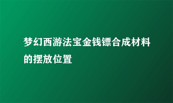 梦幻西游法宝金钱镖合成材料的摆放位置