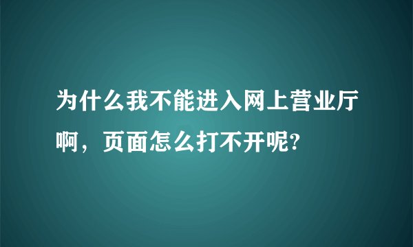 为什么我不能进入网上营业厅啊，页面怎么打不开呢?