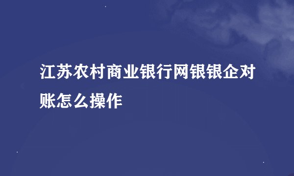 江苏农村商业银行网银银企对账怎么操作