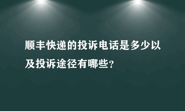 顺丰快递的投诉电话是多少以及投诉途径有哪些？