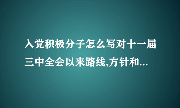 入党积极分子怎么写对十一届三中全会以来路线,方针和政策的认识的材料报告
