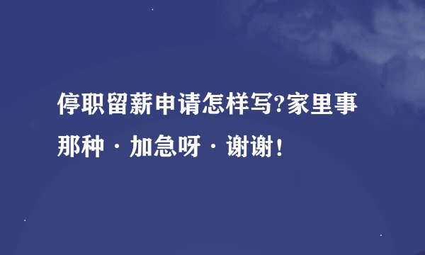 停职留薪申请怎样写?家里事那种·加急呀·谢谢！