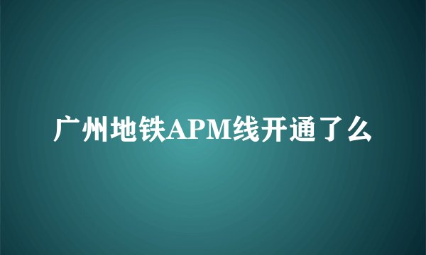 广州地铁APM线开通了么