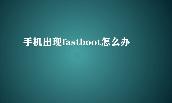 手机出现fastboot怎么办