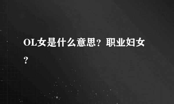 OL女是什么意思？职业妇女？