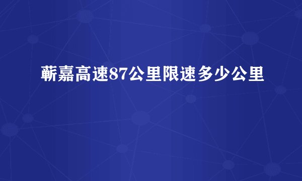 蕲嘉高速87公里限速多少公里