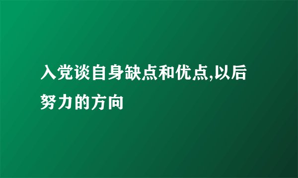 入党谈自身缺点和优点,以后努力的方向