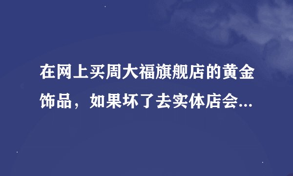 在网上买周大福旗舰店的黄金饰品，如果坏了去实体店会有保修吗？