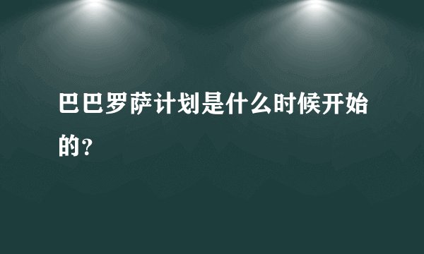 巴巴罗萨计划是什么时候开始的？