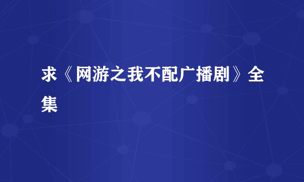 求《网游之我不配广播剧》全集