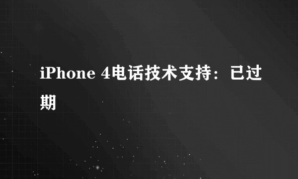 iPhone 4电话技术支持：已过期