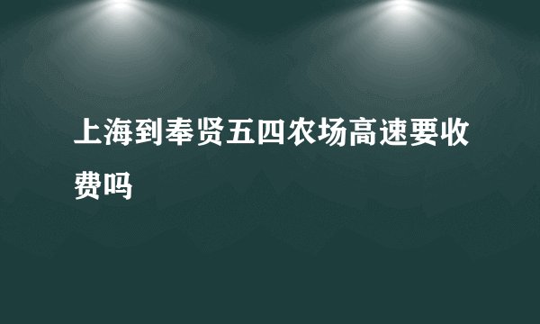 上海到奉贤五四农场高速要收费吗
