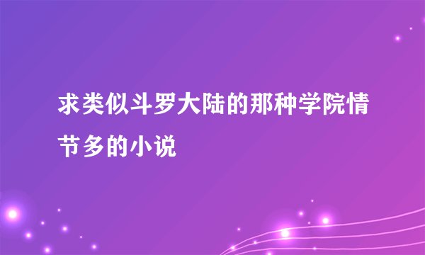 求类似斗罗大陆的那种学院情节多的小说