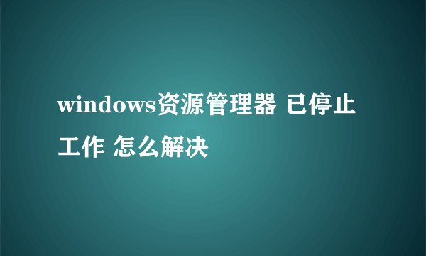 windows资源管理器 已停止工作 怎么解决