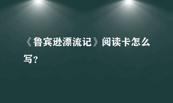 《鲁宾逊漂流记》阅读卡怎么写？