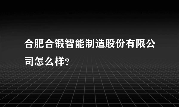 合肥合锻智能制造股份有限公司怎么样？