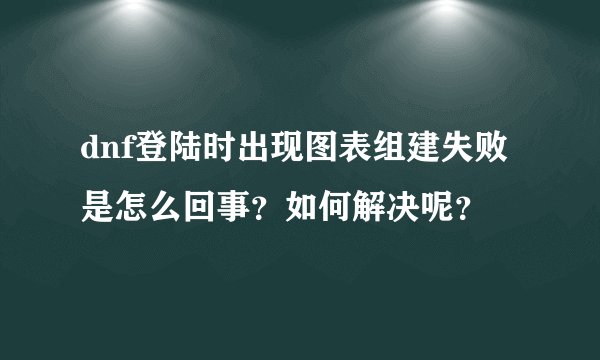 dnf登陆时出现图表组建失败是怎么回事？如何解决呢？