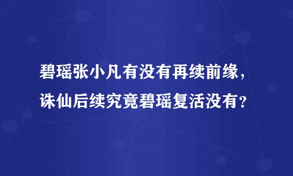 碧瑶张小凡有没有再续前缘，诛仙后续究竟碧瑶复活没有？