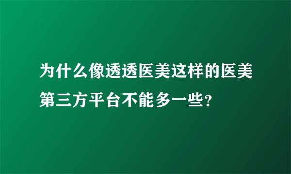 为什么像透透医美这样的医美第三方平台不能多一些？