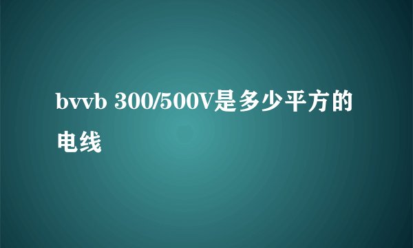 bvvb 300/500V是多少平方的电线