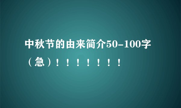 中秋节的由来简介50-100字（急）！！！！！！！