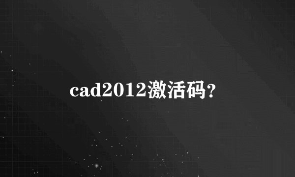 cad2012激活码？