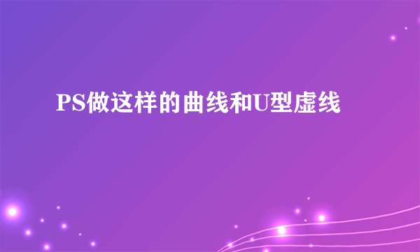 PS做这样的曲线和U型虚线