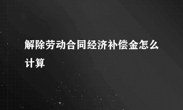 解除劳动合同经济补偿金怎么计算