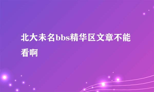 北大未名bbs精华区文章不能看啊