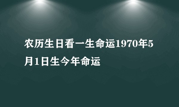 农历生日看一生命运1970年5月1日生今年命运