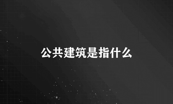 公共建筑是指什么
