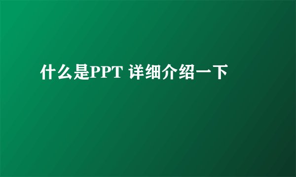 什么是PPT 详细介绍一下