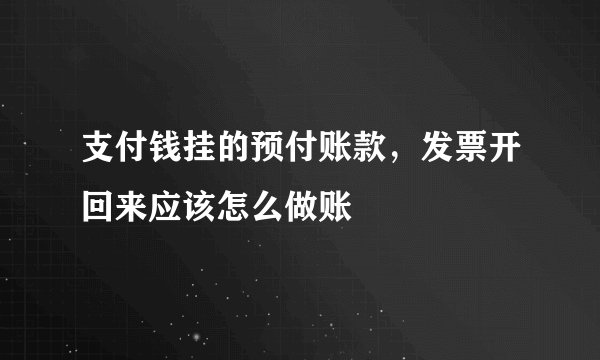 支付钱挂的预付账款，发票开回来应该怎么做账