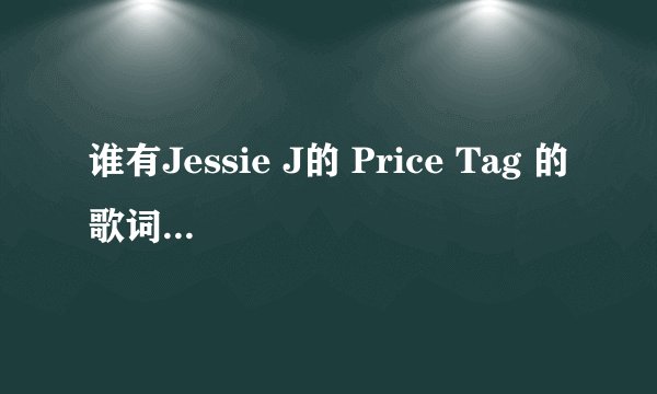 谁有Jessie J的 Price Tag 的歌词中文翻译