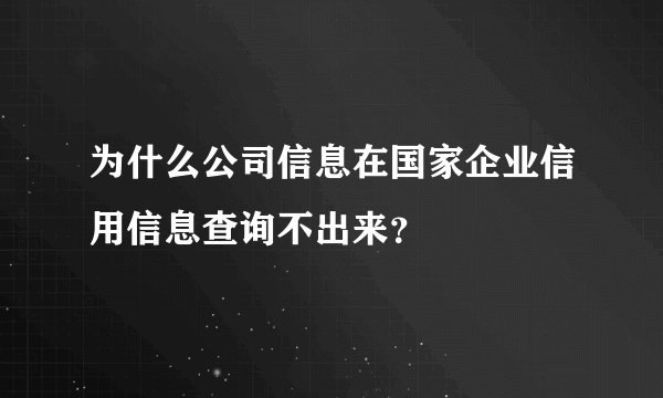 为什么公司信息在国家企业信用信息查询不出来？