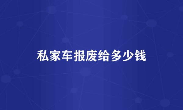 私家车报废给多少钱