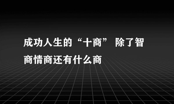 成功人生的“十商” 除了智商情商还有什么商