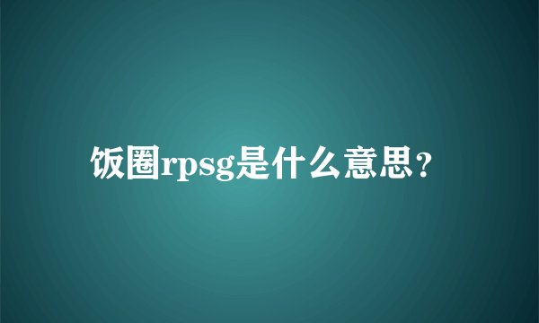 饭圈rpsg是什么意思？