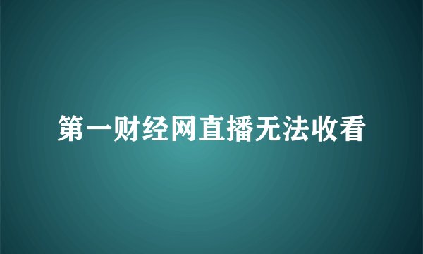 第一财经网直播无法收看