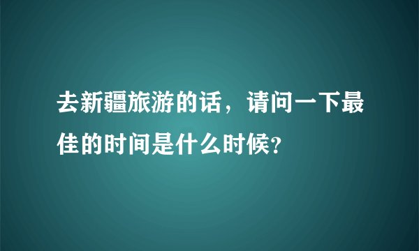 去新疆旅游的话，请问一下最佳的时间是什么时候？