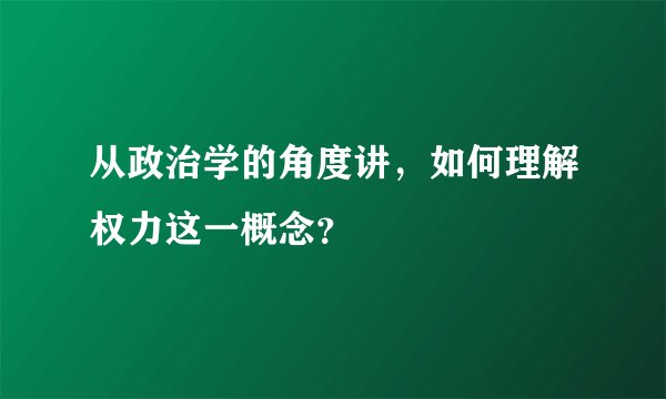 从政治学的角度讲，如何理解权力这一概念？