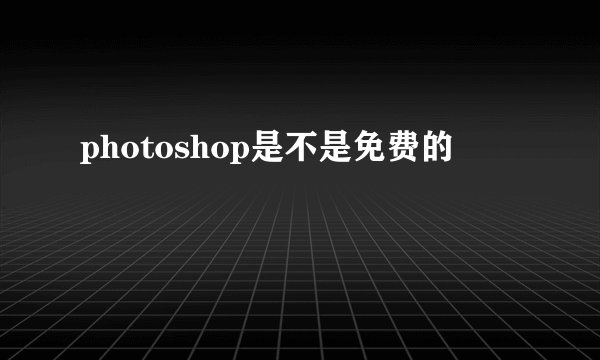 photoshop是不是免费的