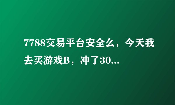 7788交易平台安全么，今天我去买游戏B，冲了300，交易时他让我交500身份担保金，。着社么意思