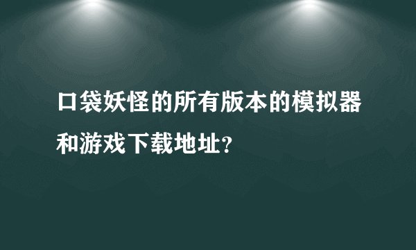 口袋妖怪的所有版本的模拟器和游戏下载地址？