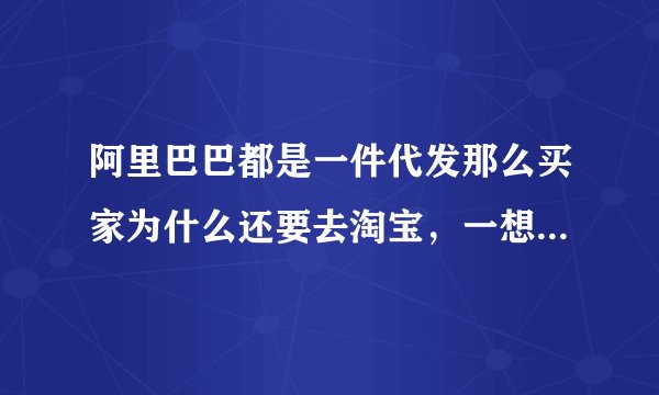 阿里巴巴都是一件代发那么买家为什么还要去淘宝，一想到这个，我就没动力做下去了。