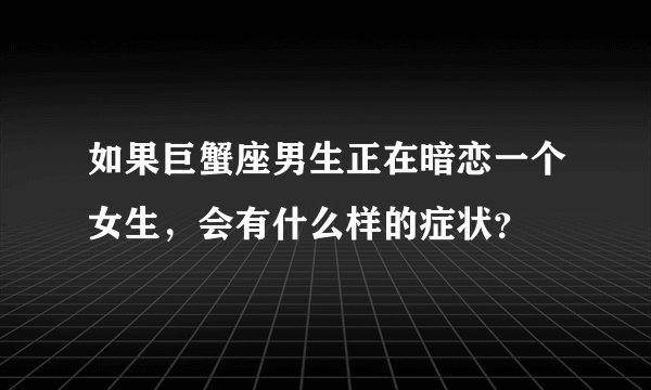 如果巨蟹座男生正在暗恋一个女生，会有什么样的症状？