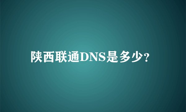 陕西联通DNS是多少？